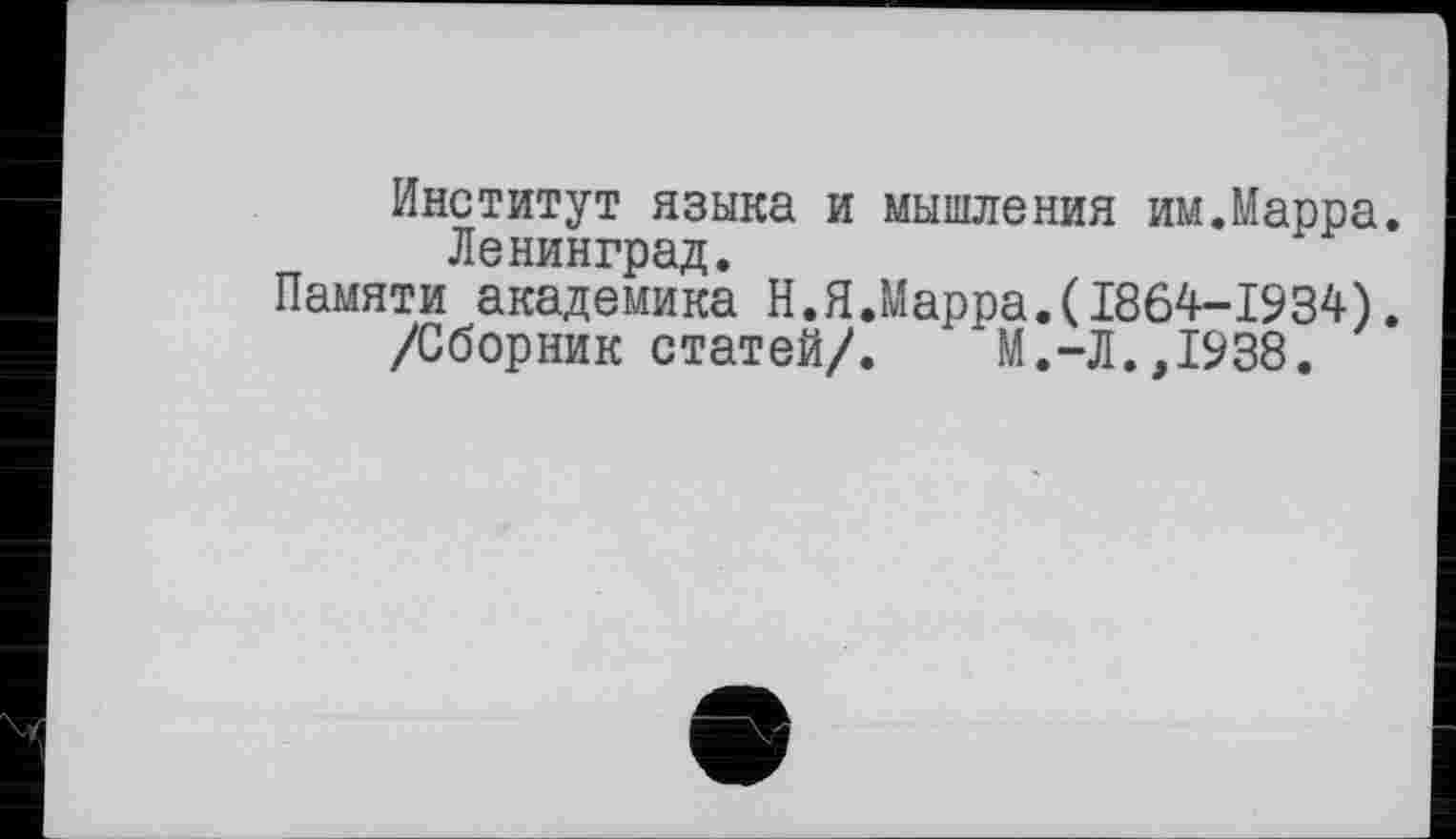 ﻿Институт языка и мышления им.Марра. Ленинград.
Памяти академика Н.Я.Марра.(1864-1934).
/Сборник статей/. М.-Л.,1938.